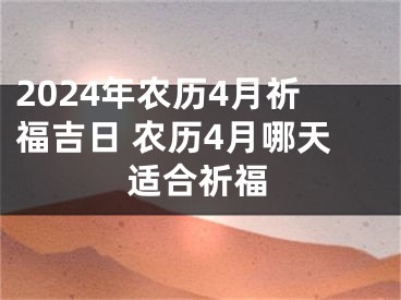2024年农历4月祈福吉日 农历4月哪天适合祈福