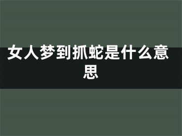 女人梦到抓蛇是什么意思