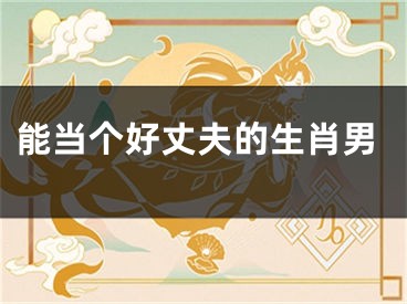 能当个好丈夫的生肖男