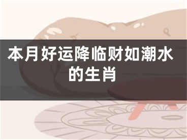 本月好运降临财如潮水的生肖