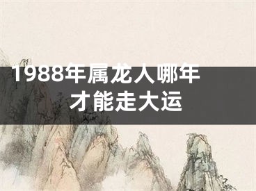 1988年属龙人哪年才能走大运