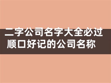 二字公司名字大全必过 顺口好记的公司名称
