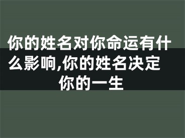 你的姓名对你命运有什么影响,你的姓名决定你的一生
