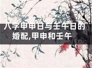八字甲申日与壬午日的婚配,甲申和壬午