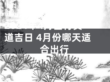 2024年4月出行黄道吉日 4月份哪天适合出行