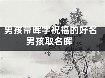 男孩带晖字祝福的好名 男孩取名晖