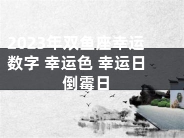 2023年双鱼座幸运数字 幸运色 幸运日 倒霉日