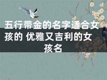 五行带金的名字适合女孩的 优雅又吉利的女孩名