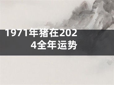1971年猪在2024全年运势