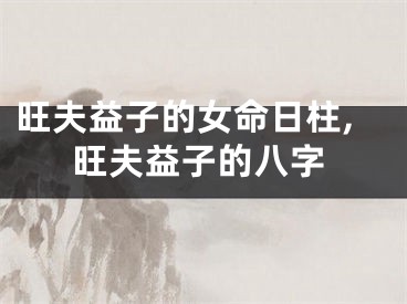 旺夫益子的女命日柱,旺夫益子的八字