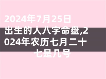 2024年7月25日出生的人八字命盘,2024年农历七月二十七是几号