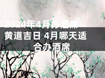2024年4月办酒席黄道吉日 4月哪天适合办酒席