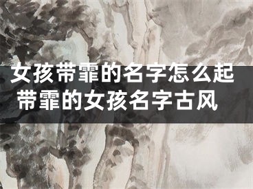 女孩带霏的名字怎么起 带霏的女孩名字古风