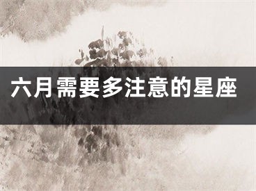 六月需要多注意的星座