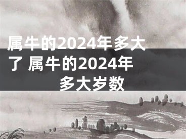 属牛的2024年多大了 属牛的2024年多大岁数