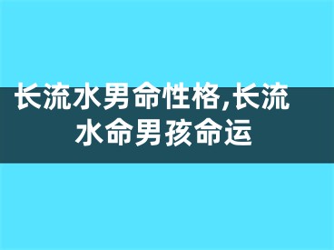 长流水男命性格,长流水命男孩命运