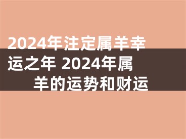 2024年注定属羊幸运之年 2024年属羊的运势和财运