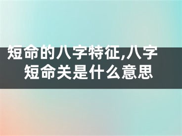 短命的八字特征,八字短命关是什么意思