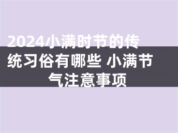 2024小满时节的传统习俗有哪些 小满节气注意事项