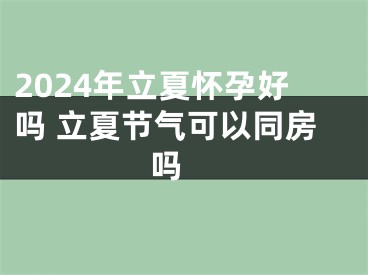 2024年立夏怀孕好吗 立夏节气可以同房吗 