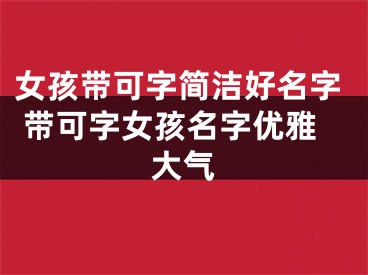 女孩带可字简洁好名字 带可字女孩名字优雅大气