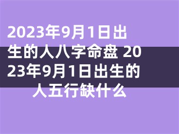 2023年9月1日出生的人八字命盘 2023年9月1日出生的人五行缺什么 