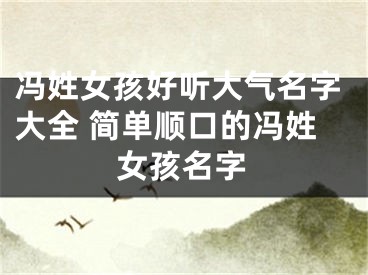 冯姓女孩好听大气名字大全 简单顺口的冯姓女孩名字