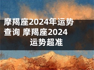 摩羯座2024年运势查询 摩羯座2024运势超准