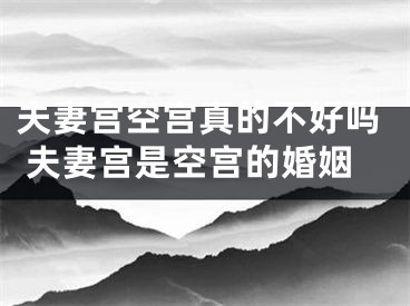夫妻宫空宫真的不好吗 夫妻宫是空宫的婚姻
