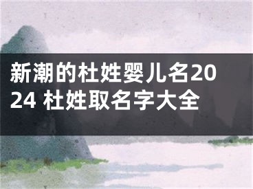 新潮的杜姓婴儿名2024 杜姓取名字大全