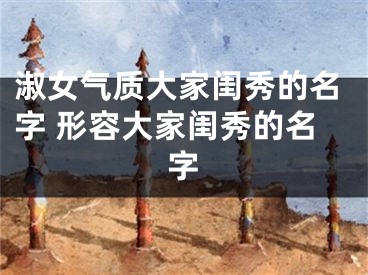 淑女气质大家闺秀的名字 形容大家闺秀的名字