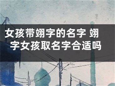 女孩带翊字的名字 翊字女孩取名字合适吗