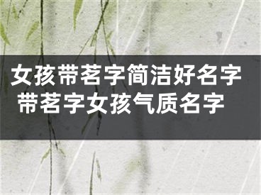 女孩带茗字简洁好名字 带茗字女孩气质名字