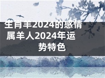 生肖羊2024的感情 属羊人2024年运势特色