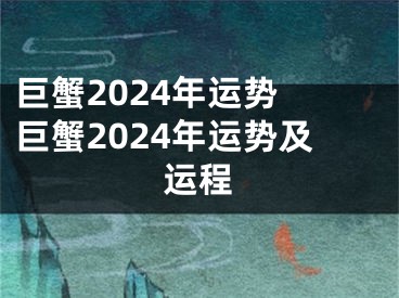 巨蟹2024年运势 巨蟹2024年运势及运程