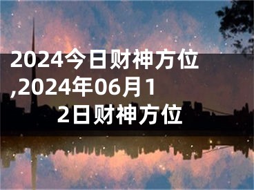 2024今日财神方位,2024年06月12日财神方位