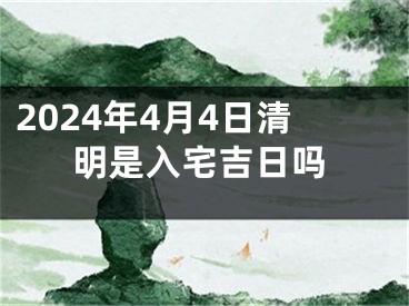2024年4月4日清明是入宅吉日吗