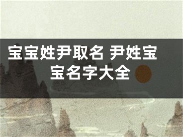 宝宝姓尹取名 尹姓宝宝名字大全