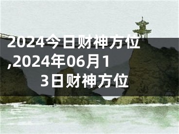 2024今日财神方位,2024年06月13日财神方位