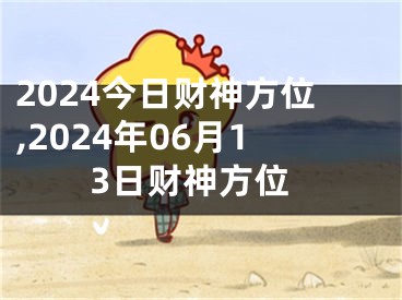 2024今日财神方位,2024年06月13日财神方位