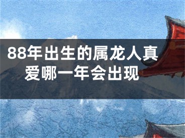 88年出生的属龙人真爱哪一年会出现 
