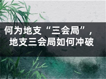 何为地支“三会局”,地支三会局如何冲破