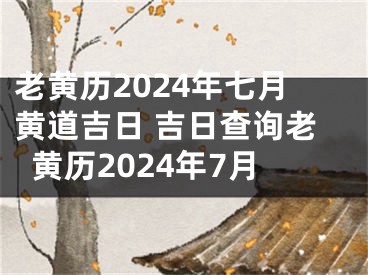 老黄历2024年七月黄道吉日 吉日查询老黄历2024年7月