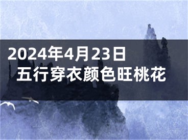 2024年4月23日五行穿衣颜色旺桃花