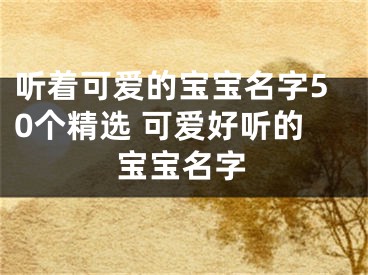 听着可爱的宝宝名字50个精选 可爱好听的宝宝名字