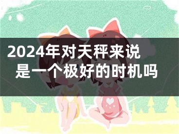 2024年对天秤来说是一个极好的时机吗