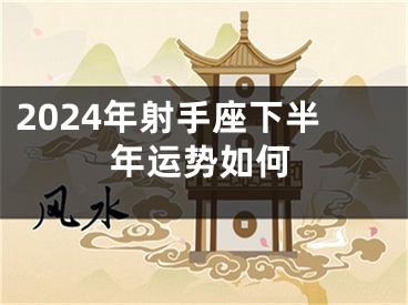 2024年射手座下半年运势如何