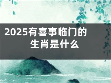 2025有喜事临门的生肖是什么