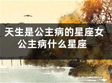 天生是公主病的星座女 公主病什么星座