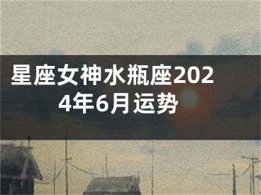 星座女神水瓶座2024年6月运势